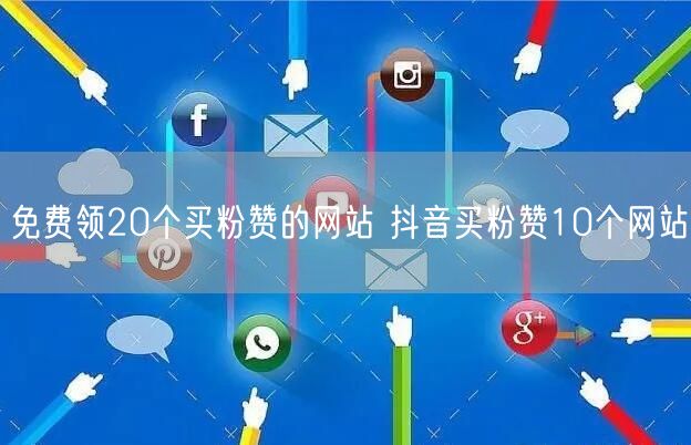 免费领20个买粉赞的网站 抖音买粉赞10个网站