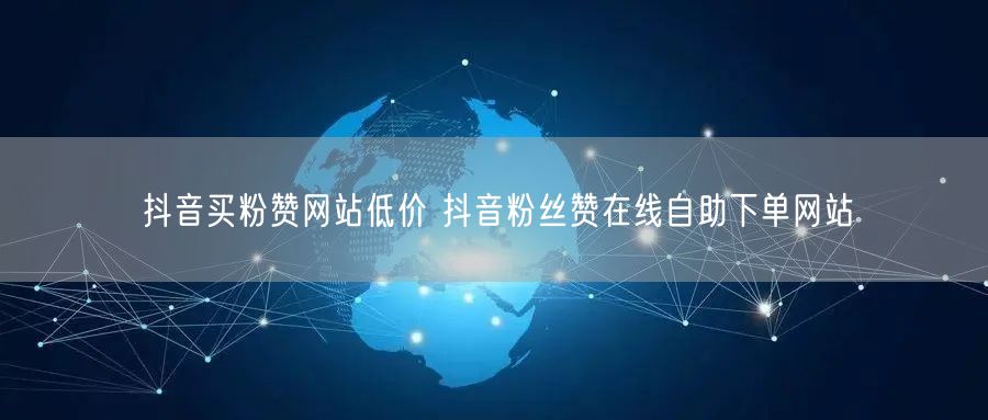 抖音买粉赞网站低价 抖音粉丝赞在线自助下单网站