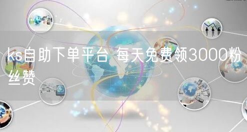 ks自助下单平台 每天免费领3000粉丝赞