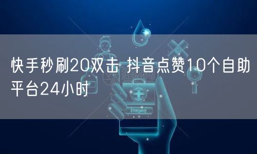 快手秒刷20双击 抖音点赞10个自助平台24小时
