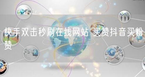 快手双击秒刷在线网站 买赞抖音买粉赞