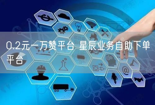 0.2元一万赞平台 星辰业务自助下单平台