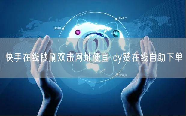 快手在线秒刷双击网址便宜 dy赞在线自助下单