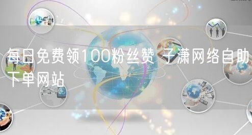 每日免费领100粉丝赞 子潇网络自助下单网站