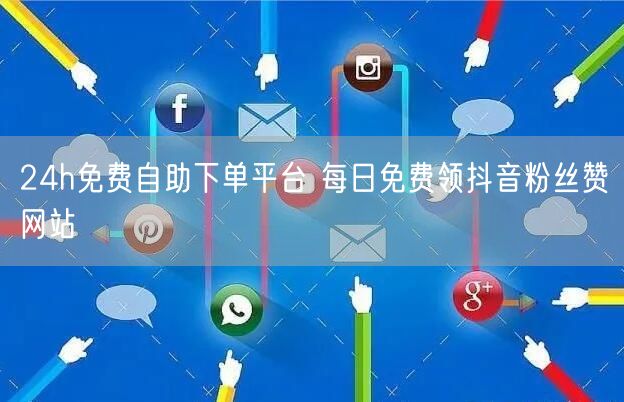 24h免费自助下单平台 每日免费领抖音粉丝赞网站