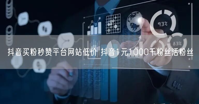 抖音买粉秒赞平台网站低价 抖音1元1000千粉丝活粉丝