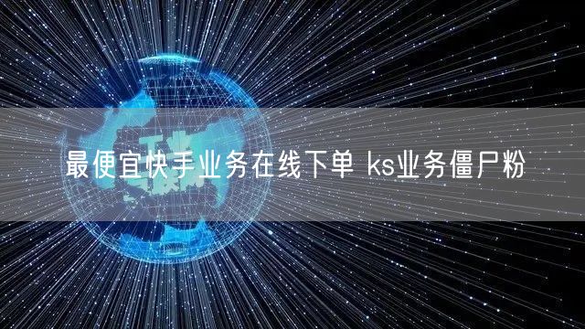 最便宜快手业务在线下单 ks业务僵尸粉