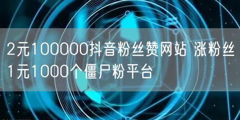 2元100000抖音粉丝赞网站 涨粉丝1元1000个僵尸粉平台