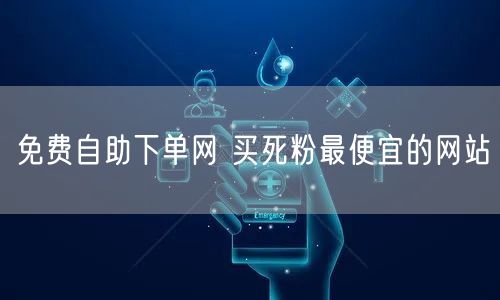 免费自助下单网 买死粉最便宜的网站