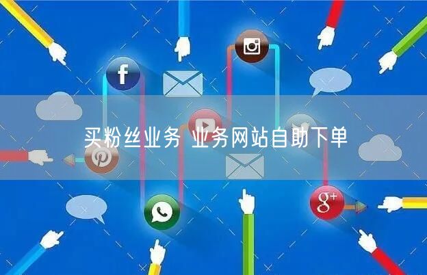 买粉丝业务 业务网站自助下单