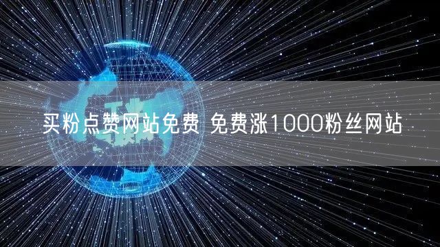 买粉点赞网站免费 免费涨1000粉丝网站