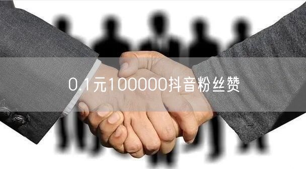 0.1元100000抖音粉丝赞