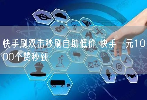 快手刷双击秒刷自助低价 快手一元1000个赞秒到