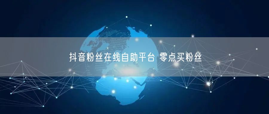 抖音粉丝在线自助平台 零点买粉丝