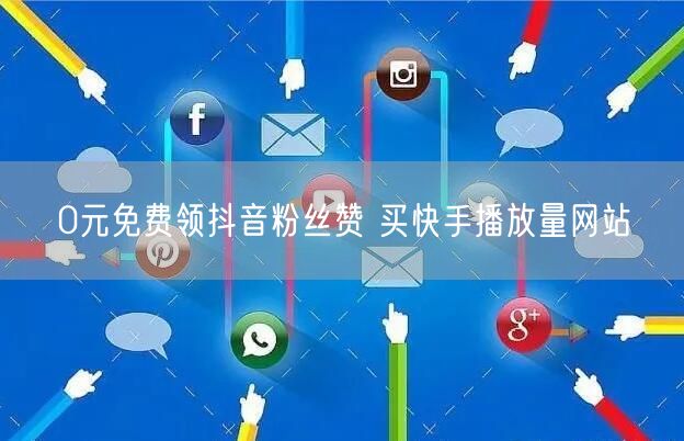 0元免费领抖音粉丝赞 买快手播放量网站