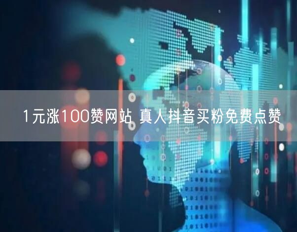 1元涨100赞网站 真人抖音买粉免费点赞
