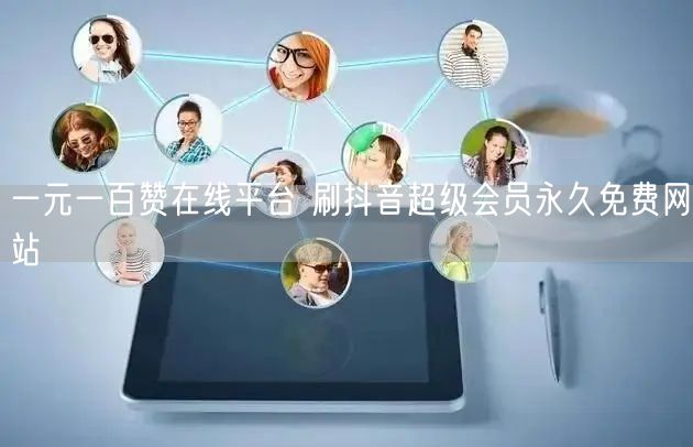 一元一百赞在线平台 刷抖音超级会员永久免费网站