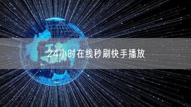 24小时在线秒刷快手播放