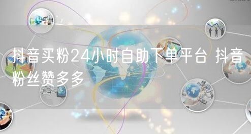 抖音买粉24小时自助下单平台 抖音粉丝赞多多