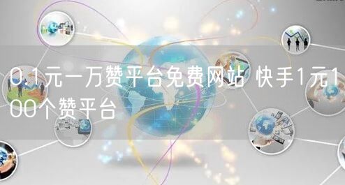 0.1元一万赞平台免费网站 快手1元100个赞平台