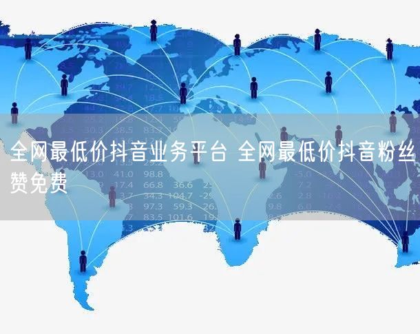 全网最低价抖音业务平台 全网最低价抖音粉丝赞免费