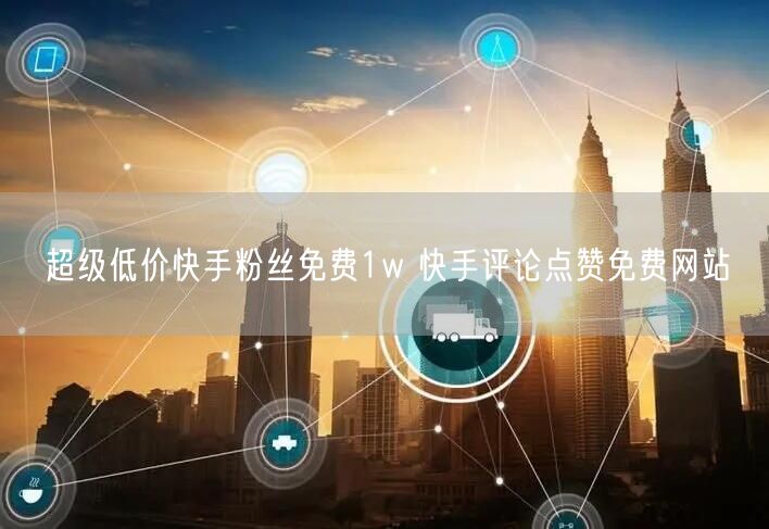 超级低价快手粉丝免费1w 快手评论点赞免费网站