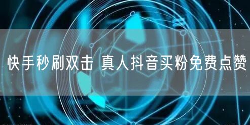 快手秒刷双击 真人抖音买粉免费点赞