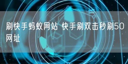 刷快手蚂蚁网站 快手刷双击秒刷50网址