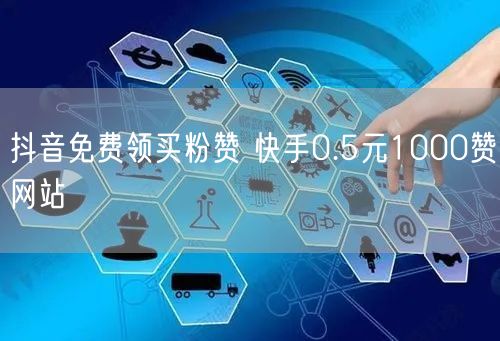 抖音免费领买粉赞 快手0.5元1000赞网站