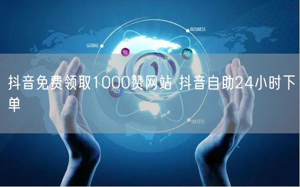 抖音免费领取1000赞网站 抖音自助24小时下单