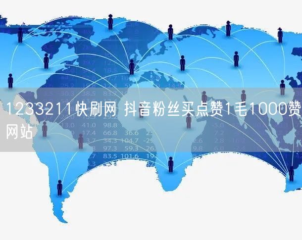 1233211快刷网 抖音粉丝买点赞1毛1000赞网站