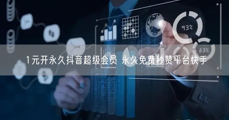 1元开永久抖音超级会员 永久免费秒赞平台快手