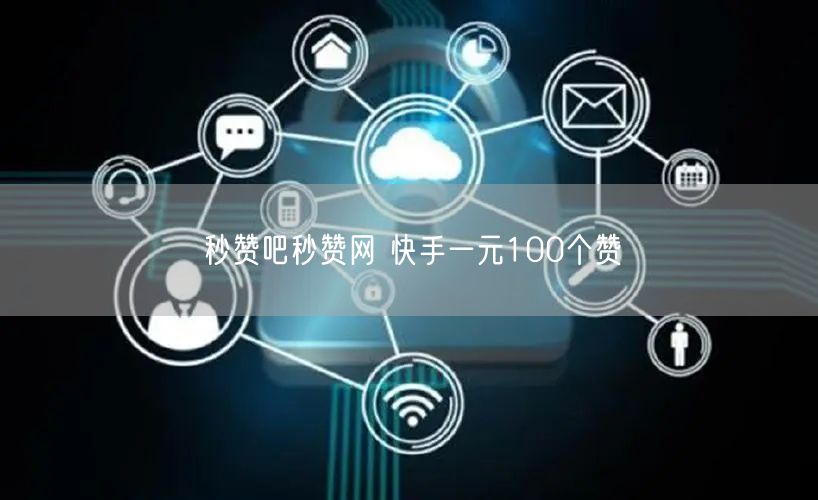 秒赞吧秒赞网 快手一元100个赞