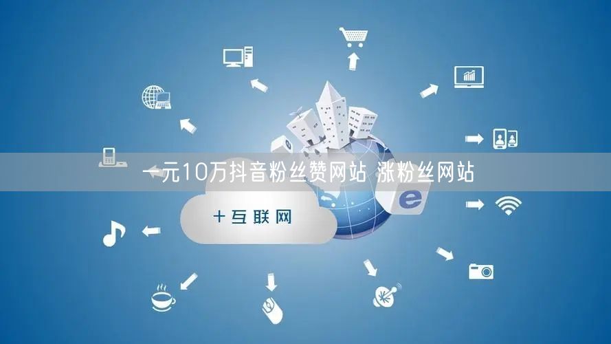一元10万抖音粉丝赞网站 涨粉丝网站