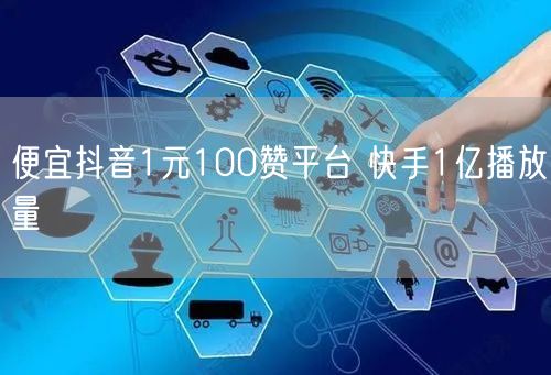 便宜抖音1元100赞平台 快手1亿播放量