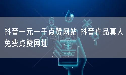 抖音一元一千点赞网站 抖音作品真人免费点赞网址