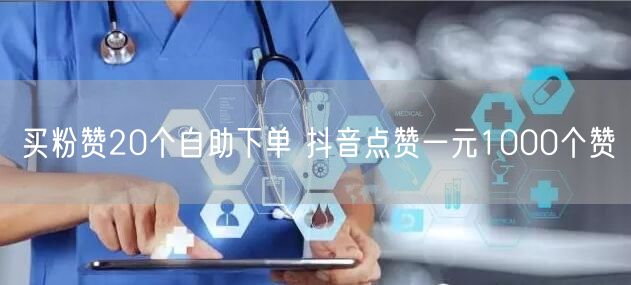 买粉赞20个自助下单 抖音点赞一元1000个赞