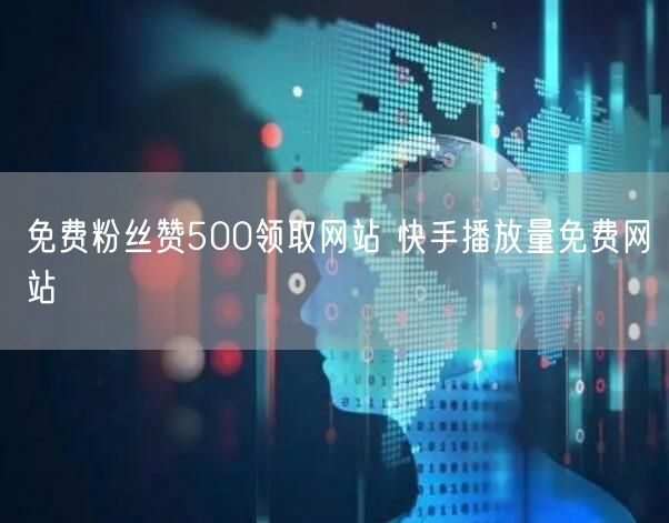 免费粉丝赞500领取网站 快手播放量免费网站