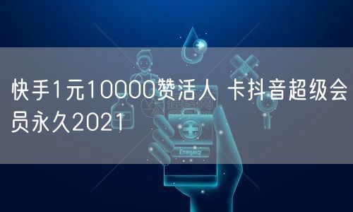 快手1元10000赞活人 卡抖音超级会员永久2021