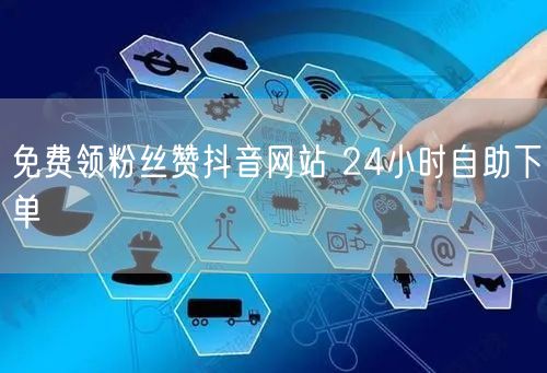 免费领粉丝赞抖音网站 24小时自助下单