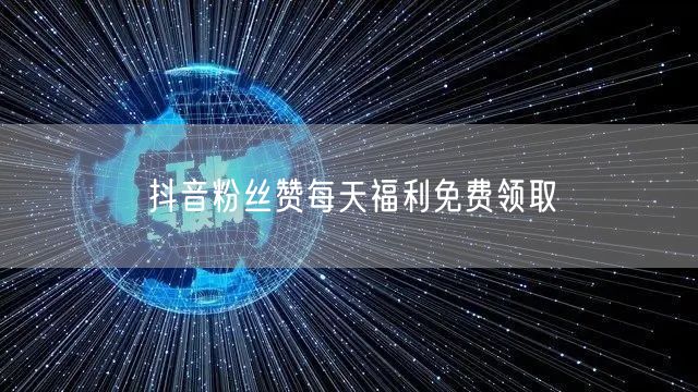 抖音粉丝赞每天福利免费领取