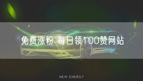 免费涨粉 每日领100赞网站