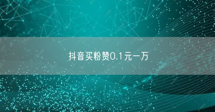 抖音买粉赞0.1元一万