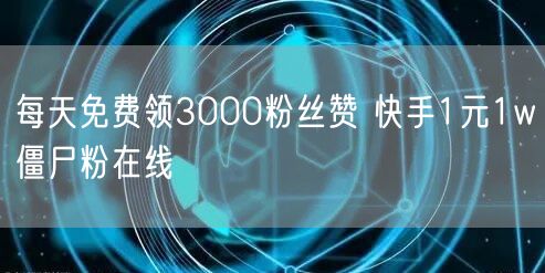 每天免费领3000粉丝赞 快手1元1w僵尸粉在线