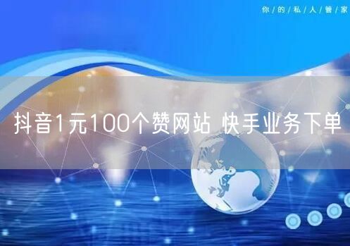 抖音1元100个赞网站 快手业务下单