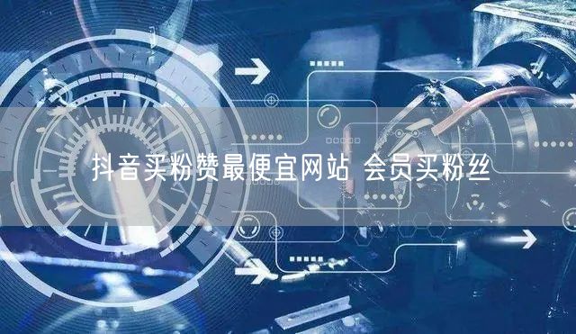抖音买粉赞最便宜网站 会员买粉丝
