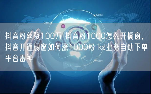 抖音粉丝赞100万 抖音粉1000怎么开橱窗，抖音开通橱窗如何涨1000粉 ks业务自助下单平台雷神