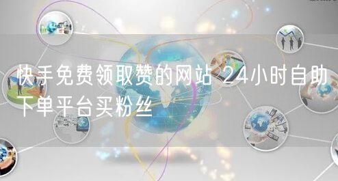 快手免费领取赞的网站 24小时自助下单平台买粉丝