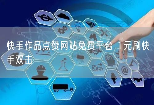 快手作品点赞网站免费平台 1元刷快手双击