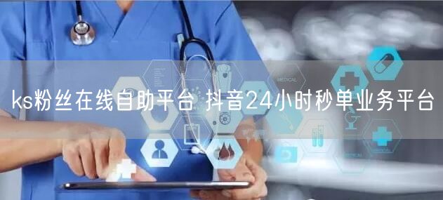 ks粉丝在线自助平台 抖音24小时秒单业务平台